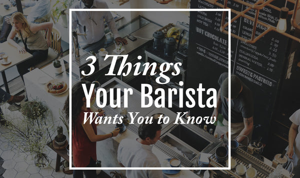 3 Things Your Barista Wants You to Know